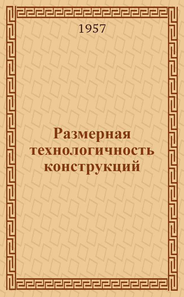 Размерная технологичность конструкций : В помощь конструктору и технологу машиностроит. предприятий