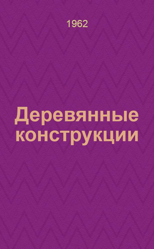 Деревянные конструкции : Учебник для строит. и автомоб.-дор. спец. вузов УССР