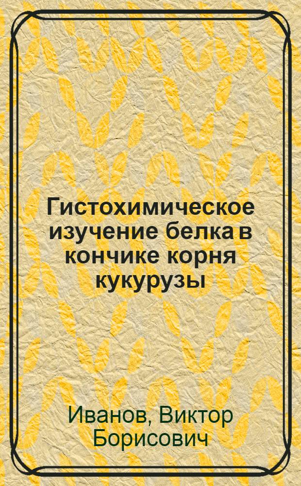 Гистохимическое изучение белка в кончике корня кукурузы : Автореферат дис. на соискание учен. степени кандидата биол. наук