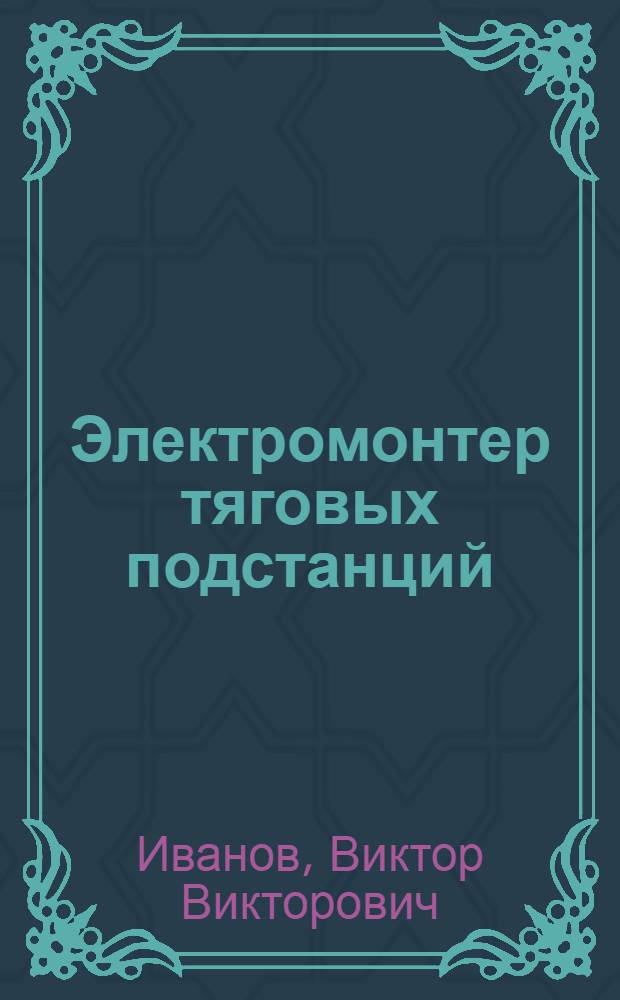 Электромонтер тяговых подстанций : Метод. пособие преподавателям ж.-д. и техн. училищ