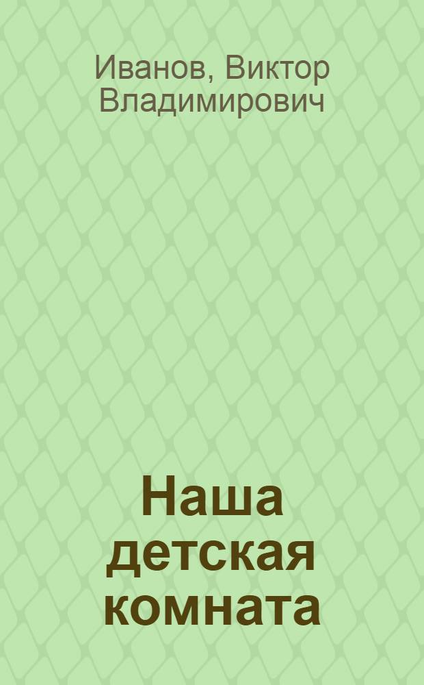 Наша детская комната : (Из опыта работы дет. комнаты № 1 г. Кировска Мурман. обл.)