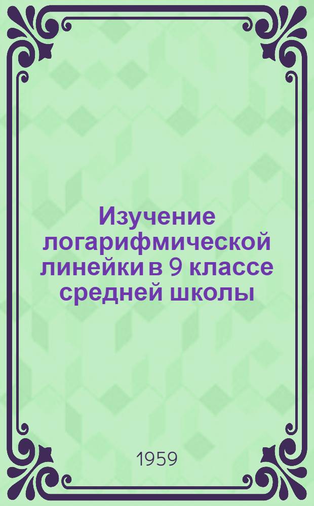 Изучение логарифмической линейки в 9 классе средней школы : (Пособие для учителей)