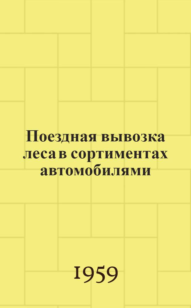 Поездная вывозка леса в сортиментах автомобилями : (Способ СибНИИЛХЭ)