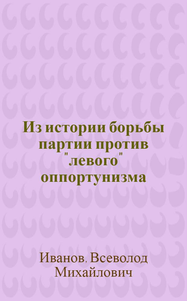 Из истории борьбы партии против "левого" оппортунизма : Ленингр. парт. организация в борьбе против троцкистско-зиновьевской оппозиции в 1925-1927 гг