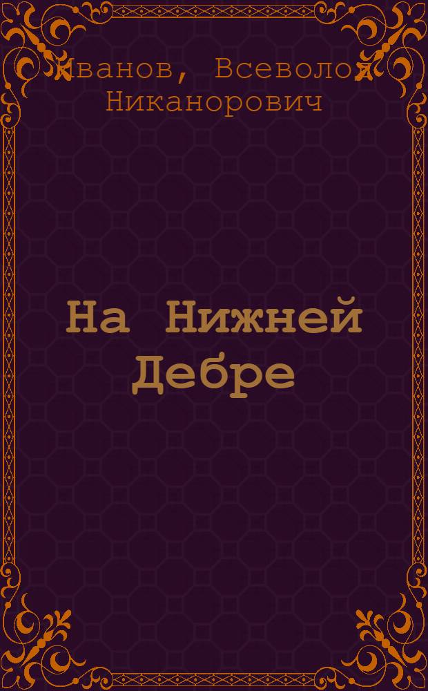 На Нижней Дебре : Роман-хроника