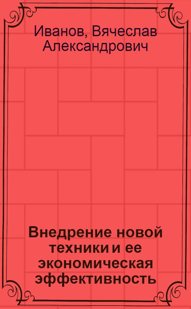 Внедрение новой техники и ее экономическая эффективность : Из опыта заводов