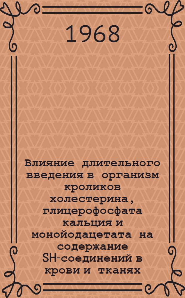 Влияние длительного введения в организм кроликов холестерина, глицерофосфата кальция и монойодацетата на содержание SH-соединений в крови и тканях : Автореферат дис. на соискание учен. степени канд. мед. наук : (093)