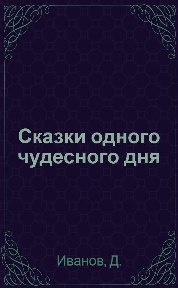 Сказки одного чудесного дня : Для детей