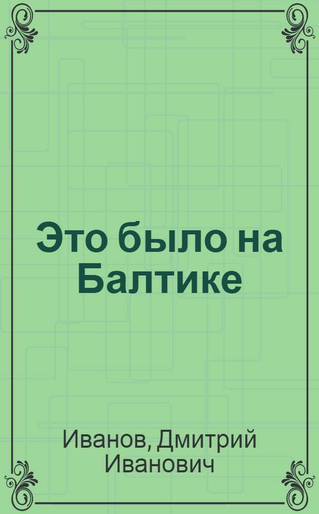 Это было на Балтике : Воспоминания матроса : Пер. с укр