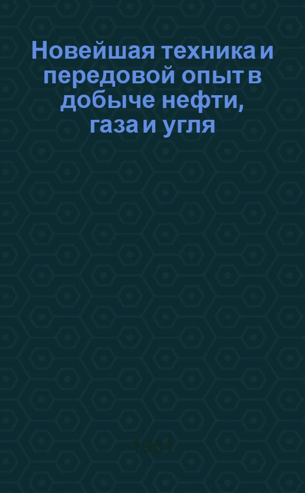 Новейшая техника и передовой опыт в добыче нефти, газа и угля : Развернутые планы и аннотир. списки литературы