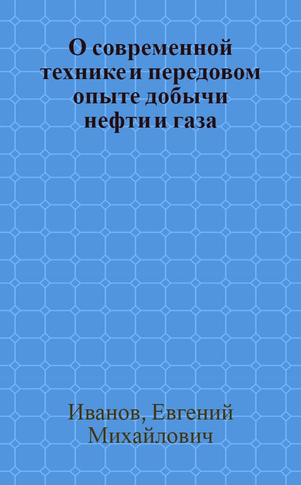 О современной технике и передовом опыте добычи нефти и газа : (Цифры и факты)