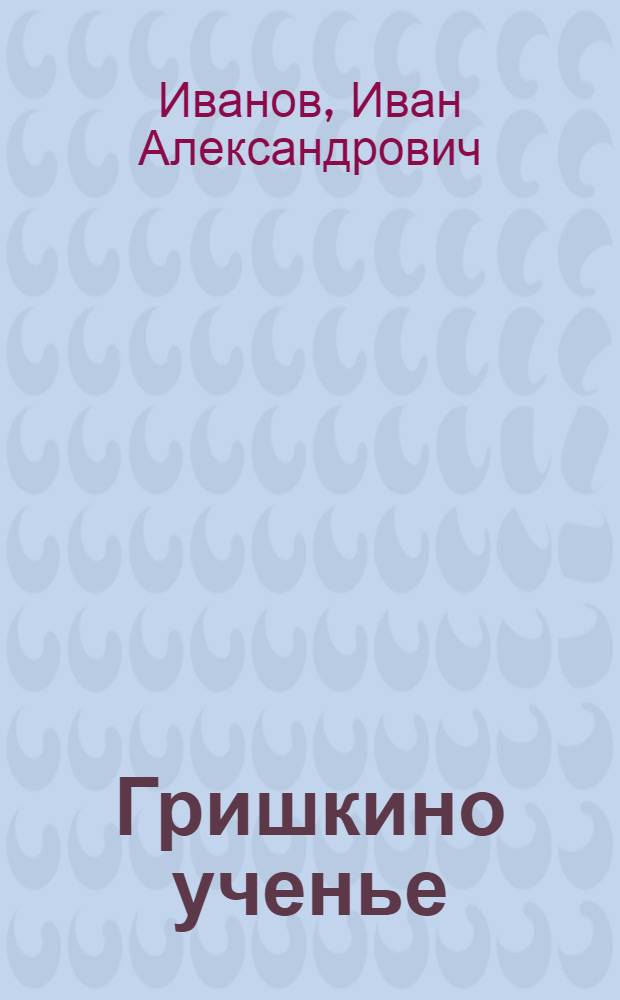 Гришкино ученье : Рассказ : Для сред. возраста