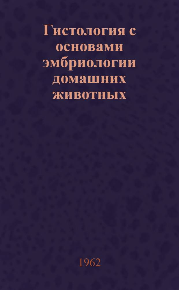 Гистология с основами эмбриологии домашних животных : Для вет. ин-тов и фак.