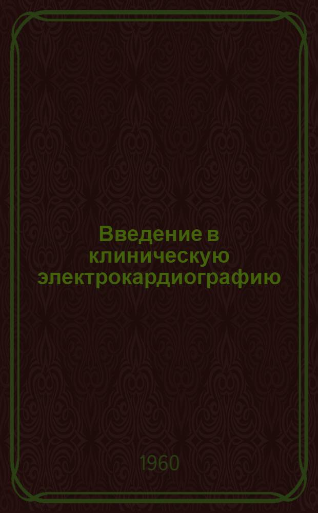 Введение в клиническую электрокардиографию : Метод. пособие для врачей-курсантов, поступающих на кардиол. цикл III кафедры терапии ЦИУ