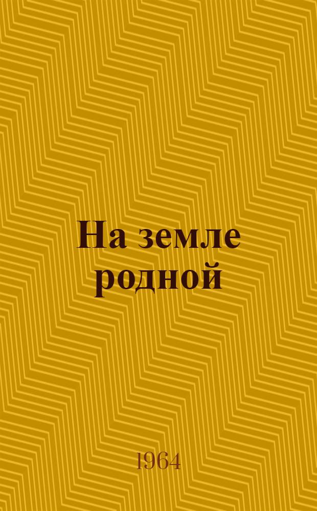 На земле родной : (Дела и люди деревни) : Очерки