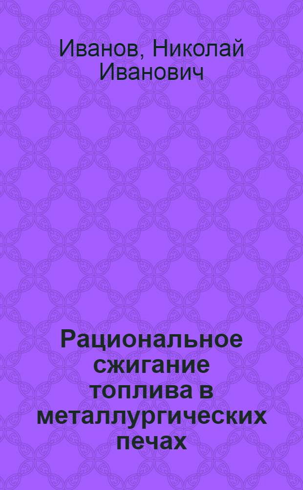 Рациональное сжигание топлива в металлургических печах : (Из опыта Магнитогор. металлург. комбината)