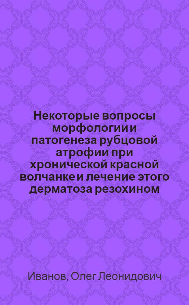 Некоторые вопросы морфологии и патогенеза рубцовой атрофии при хронической красной волчанке и лечение этого дерматоза резохином : Автореферат дис. на соискание учен. степени кандидата мед. наук