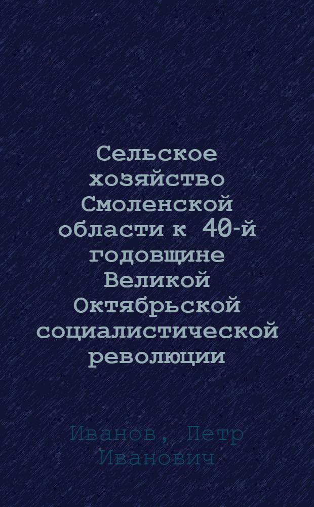 Сельское хозяйство Смоленской области к 40-й годовщине Великой Октябрьской социалистической революции : (Материал к лекции)