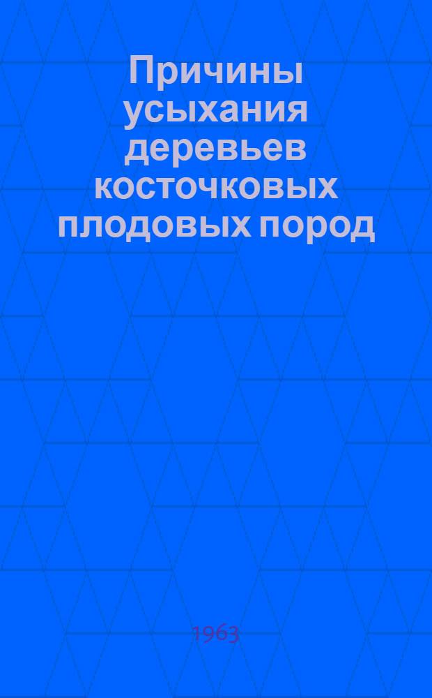 Причины усыхания деревьев косточковых плодовых пород : Автореферат монографии, представл. на соискание учен. степени доктора биол. наук