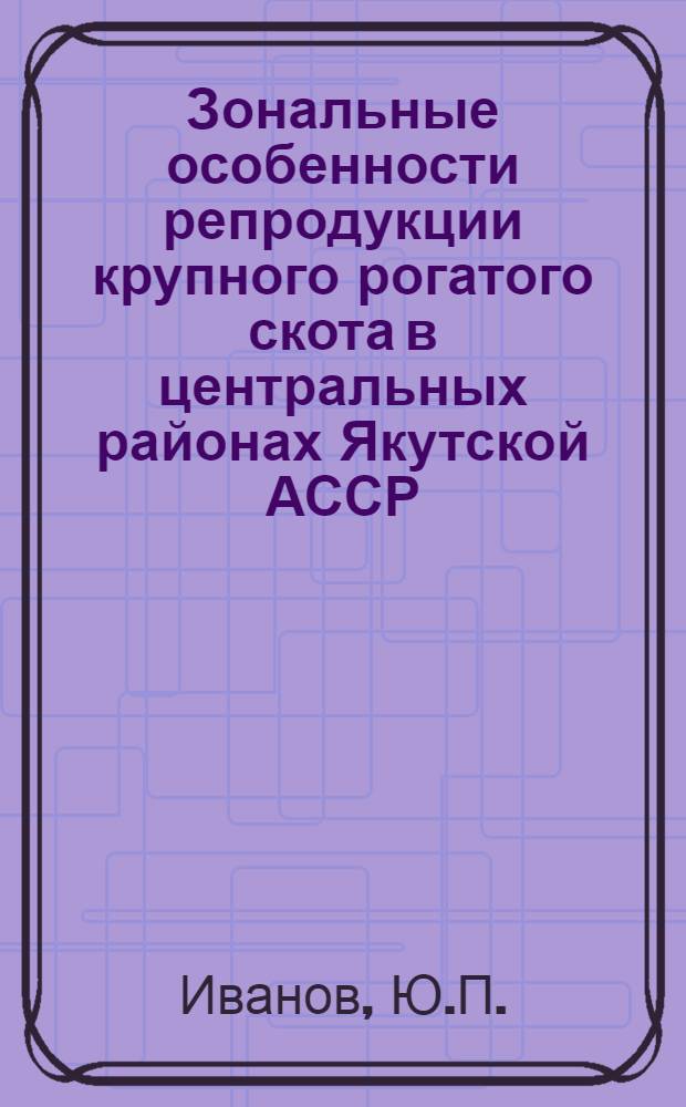 Зональные особенности репродукции крупного рогатого скота в центральных районах Якутской АССР : Автореферат дис. на соискание учен. степени канд. биол. наук