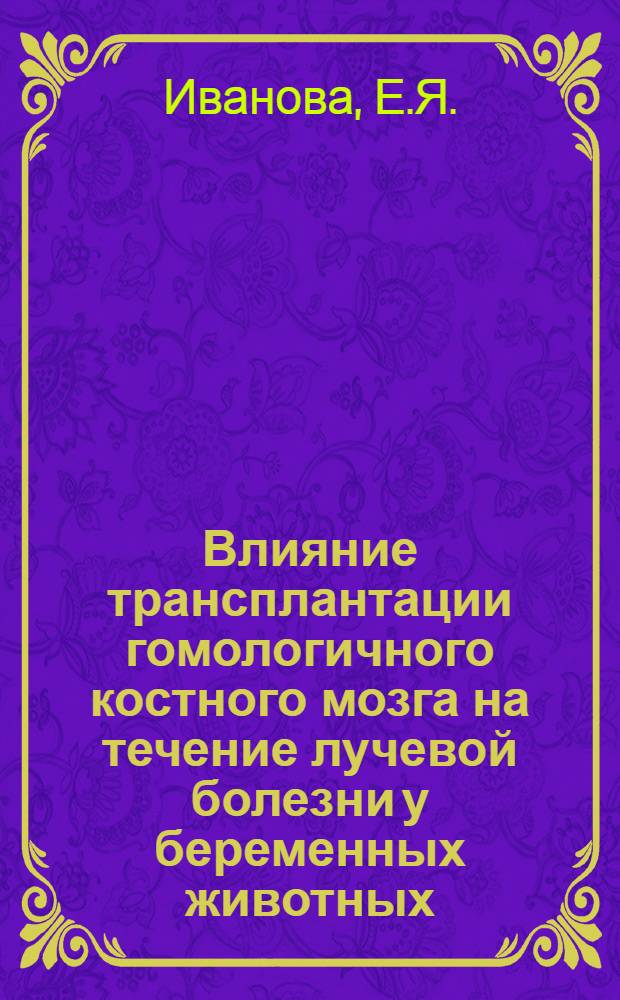 Влияние трансплантации гомологичного костного мозга на течение лучевой болезни у беременных животных : Автореферат дис. на соискание учен. степени кандидата мед. наук