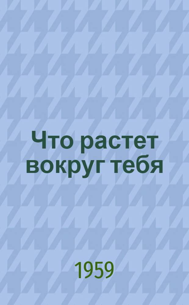 Что растет вокруг тебя : Определитель растений : Пособие для учащихся V-VI классов