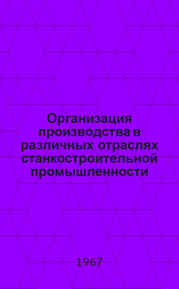 Организация производства в различных отраслях станкостроительной промышленности : Библиогр. указатель отечеств. литературы. (1957 - ноябрь 1967 гг.)