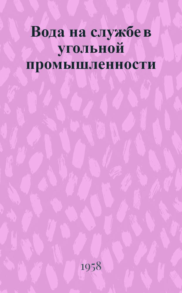 Вода на службе в угольной промышленности : Краткий указатель литературы по гидродобыче угля, гидротранспорту и гидрозакладке