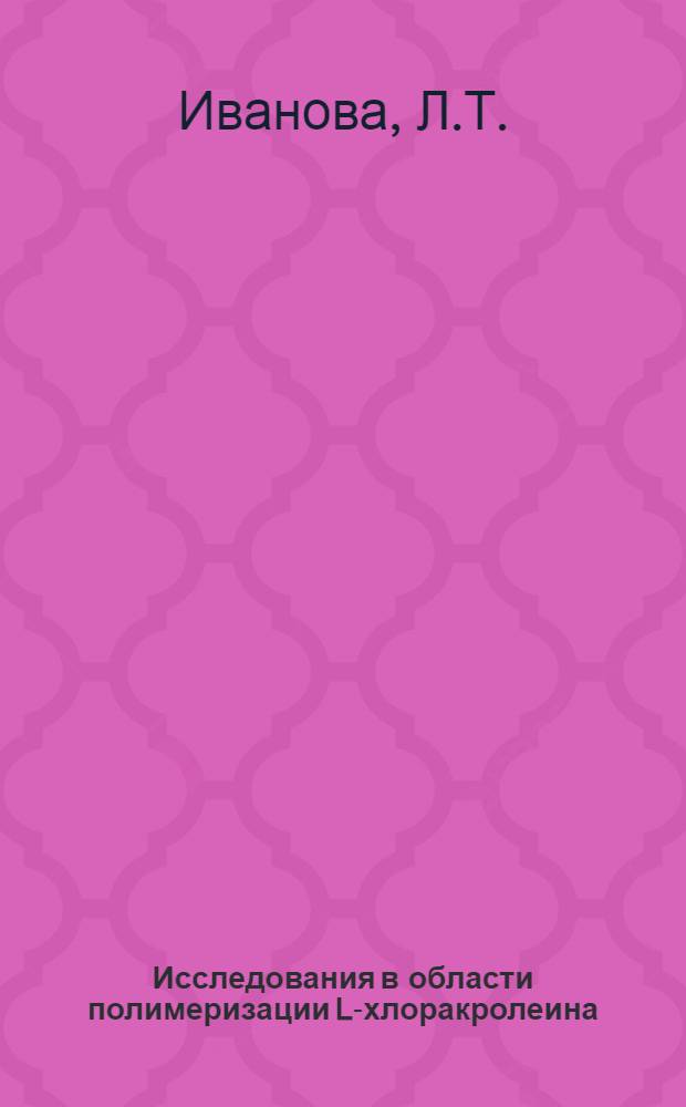 Исследования в области полимеризации L-хлоракролеина : Автореферат дис. на соискание учен. степени канд. хим. наук