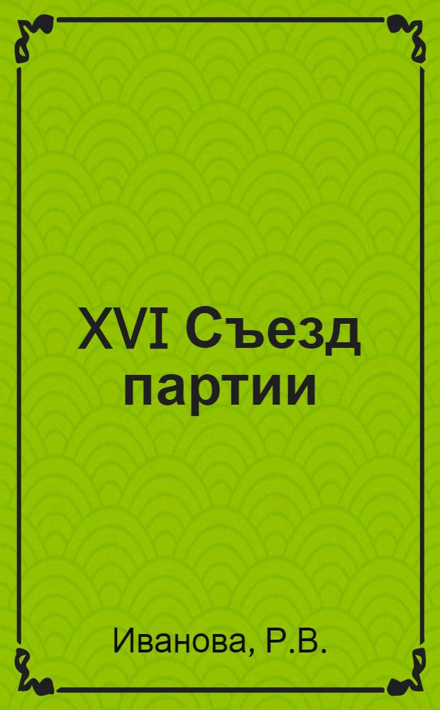 XVI Съезд партии : Наступление социализма по всему фронту : Лекция по курсу "История КПСС"