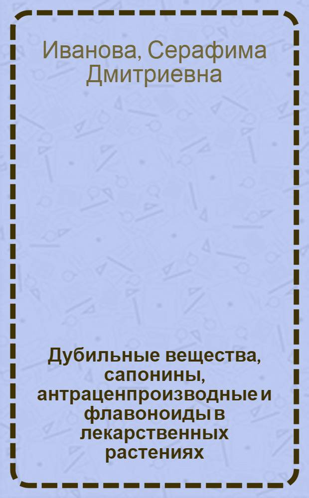Дубильные вещества, сапонины, антраценпроизводные и флавоноиды в лекарственных растениях : Учеб.-метод. пособие