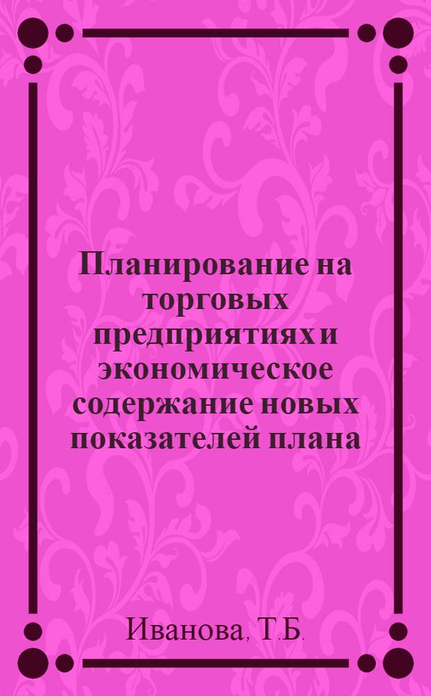 Планирование на торговых предприятиях и экономическое содержание новых показателей плана : Учеб. пособие по экономике советской торговли