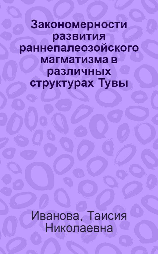 Закономерности развития раннепалеозойского магматизма в различных структурах Тувы
