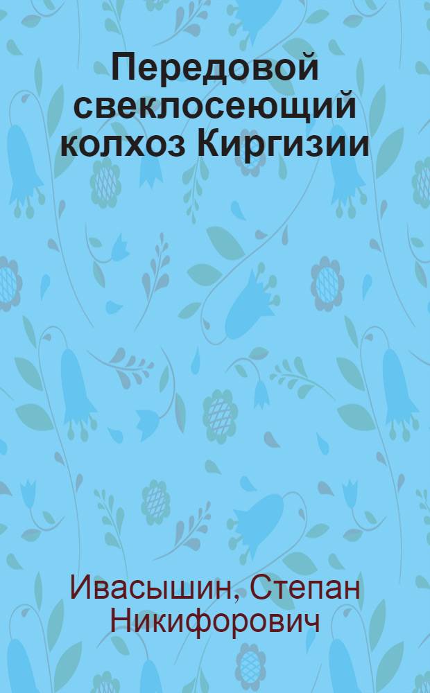 Передовой свеклосеющий колхоз Киргизии : Колхоз им. Ленина, Кантского района