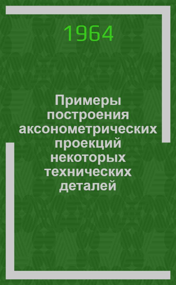 Примеры построения аксонометрических проекций некоторых технических деталей : Учеб. пособие