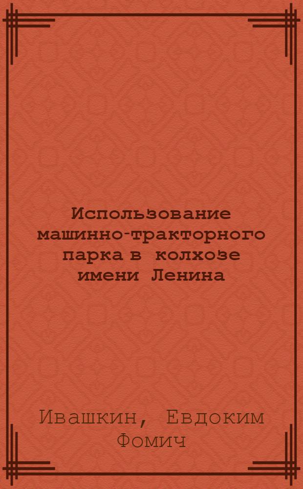 Использование машинно-тракторного парка в колхозе имени Ленина : Нерехт. район