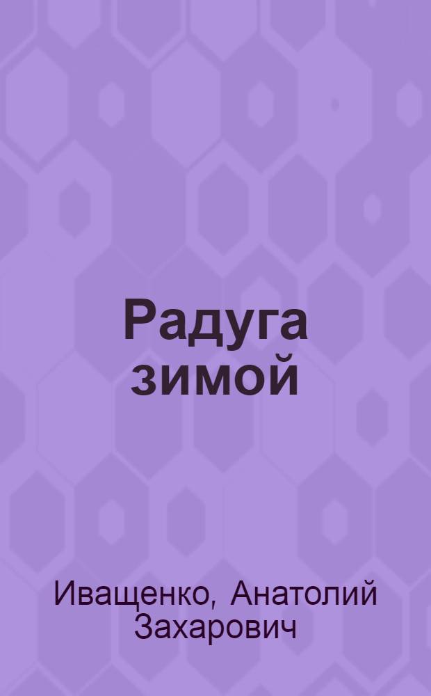 Радуга зимой : Очерки