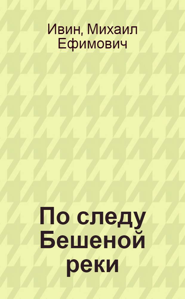 По следу Бешеной реки : Для сред. и ст. возраста