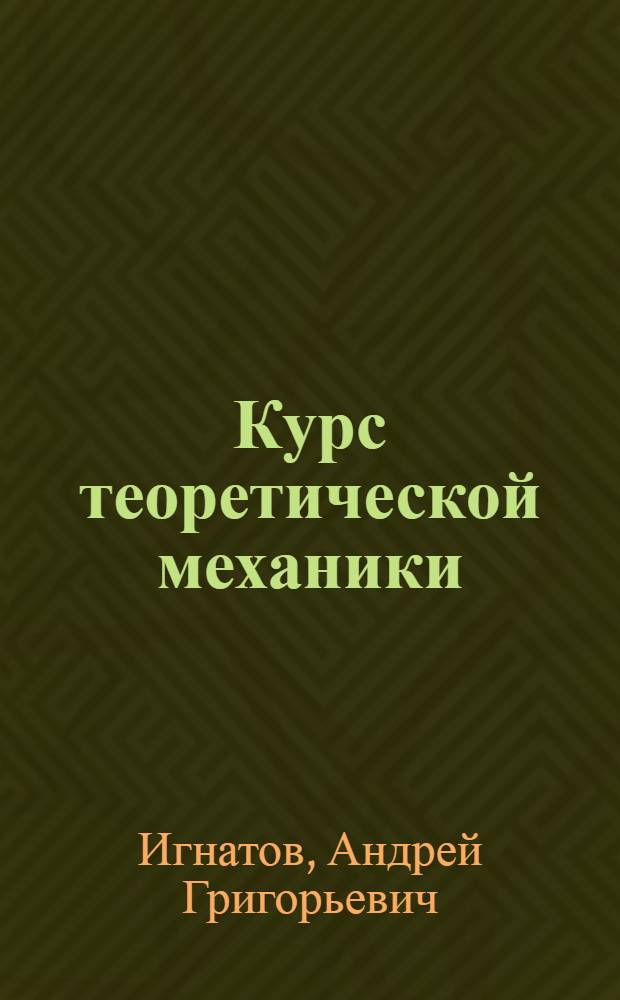 Курс теоретической механики : Для технол. ин-тов немех. специальностей : Ч. 1-