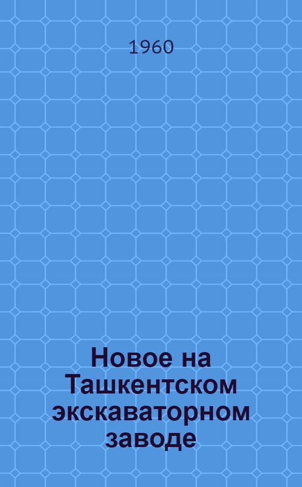 Новое на Ташкентском экскаваторном заводе