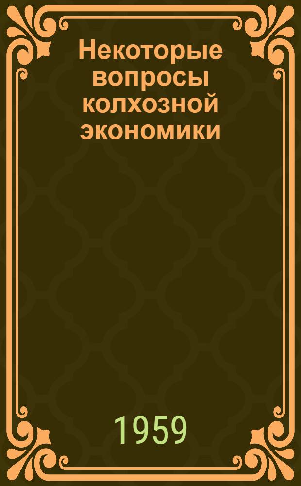 Некоторые вопросы колхозной экономики : О хоз. расчете и денежной оплате труда в колхозах