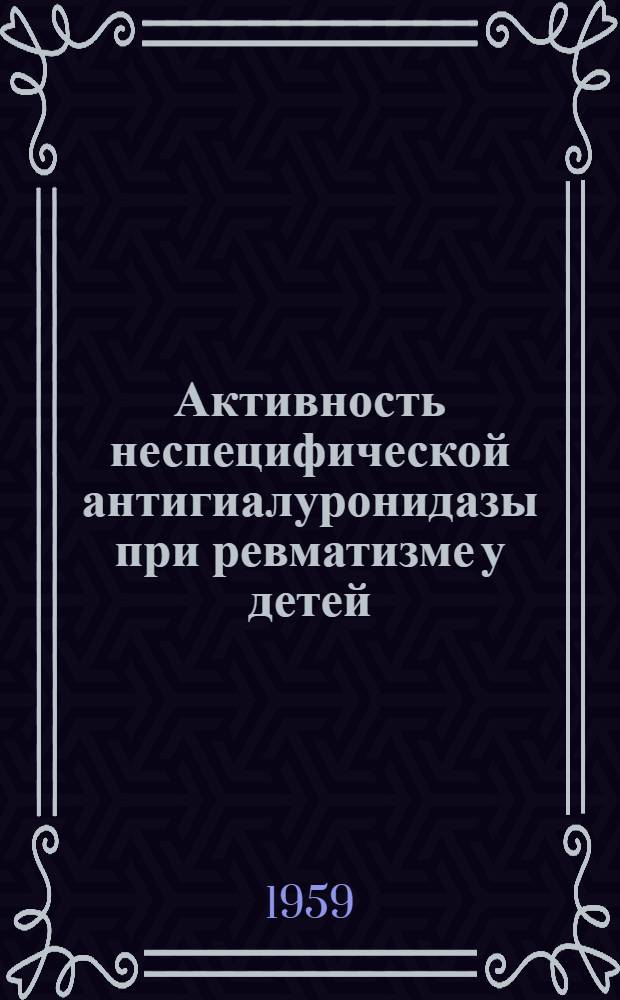 Активность неспецифической антигиалуронидазы при ревматизме у детей : (Клинико-лабораторные исследования) : Автореферат дис. на соискание учен. степени кандидата мед. наук