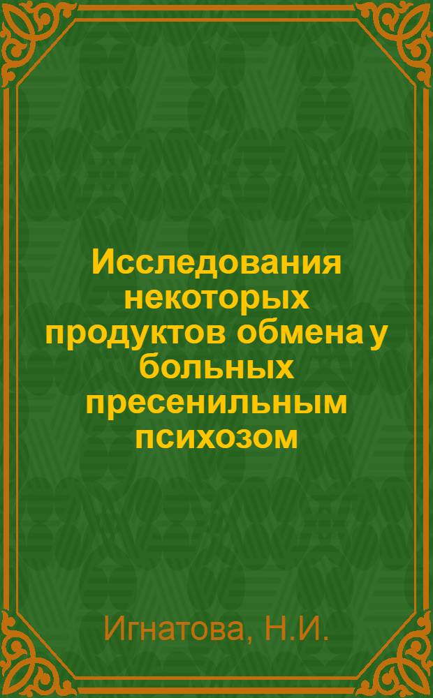 Исследования некоторых продуктов обмена у больных пресенильным психозом : Автореферат дис. на соискание ученой степени кандидата медицинских наук