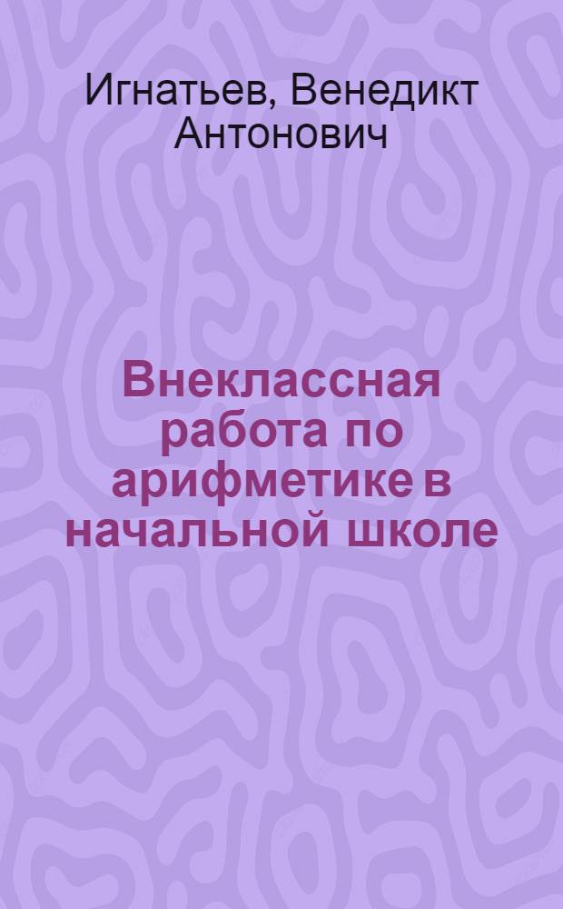 Внеклассная работа по арифметике в начальной школе : Пособие для учителей