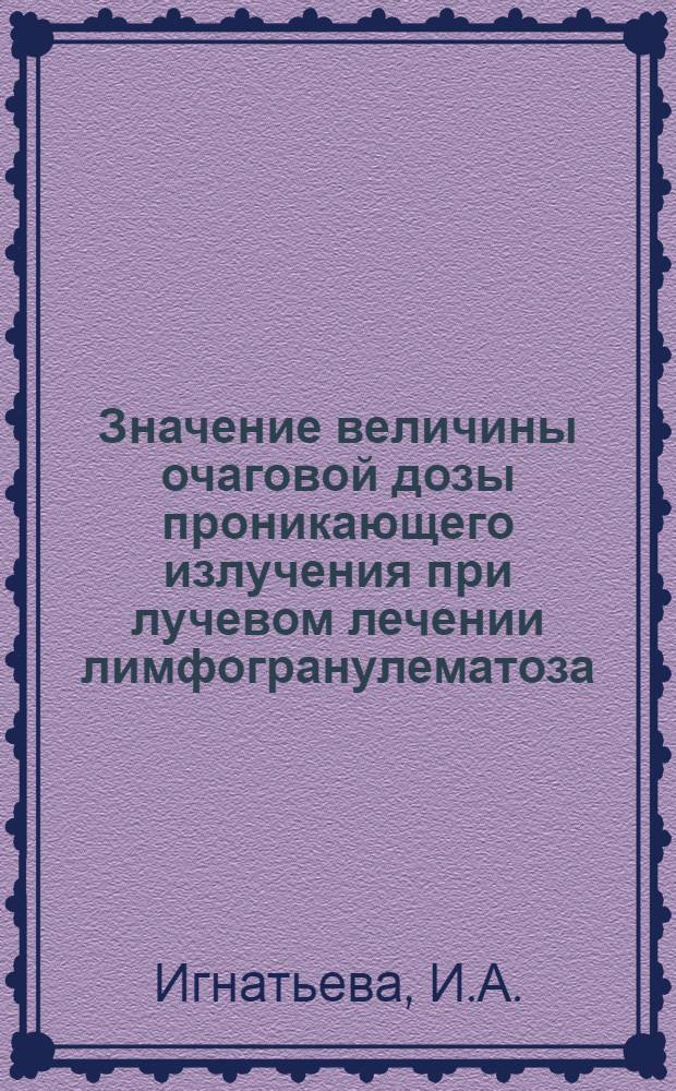 Значение величины очаговой дозы проникающего излучения при лучевом лечении лимфогранулематоза : Автореферат дис. на соискание учен. степени канд. мед. наук
