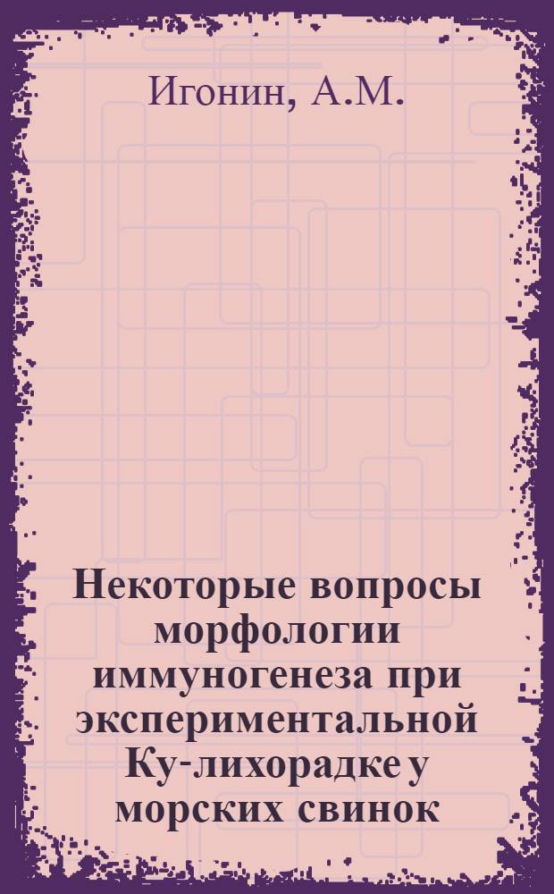 Некоторые вопросы морфологии иммуногенеза при экспериментальной Ку-лихорадке у морских свинок : Автореферат дис. на соискание учен. степени кандидата мед. наук