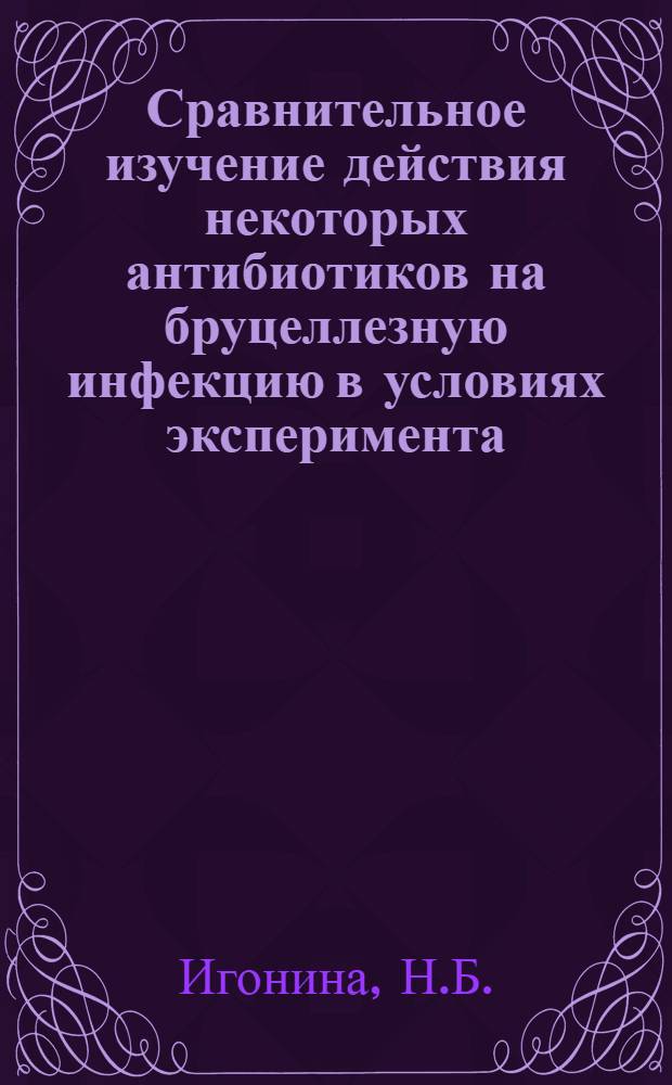 Сравнительное изучение действия некоторых антибиотиков на бруцеллезную инфекцию в условиях эксперимента : Автореферат дис. на соискание учен. степени канд. мед. наук