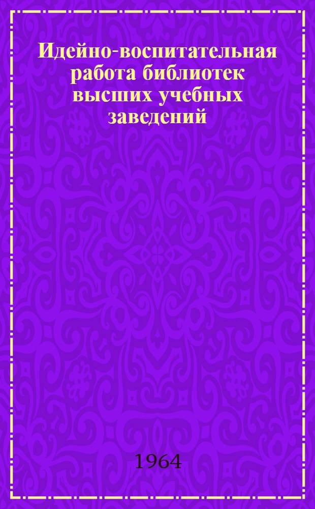 Идейно-воспитательная работа библиотек высших учебных заведений : (Метод. письмо)