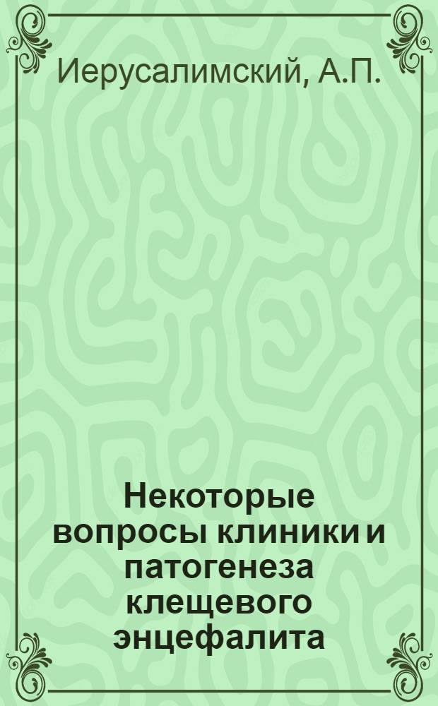 Некоторые вопросы клиники и патогенеза клещевого энцефалита : (Опыт работы клинициста в противоэнцефалитном эпидотряде в одном из очагов Зап. Сибири) : Автореферат дис. на соискание учен. степени д-ра мед. наук