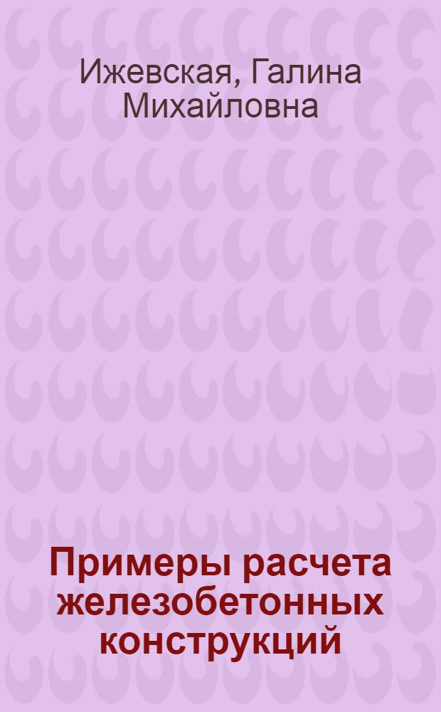 Примеры расчета железобетонных конструкций : Метод. пособие для студентов специальности "Производство бетонных и железобетонных изделий и конструкций для сборного строительства"